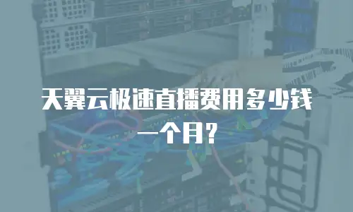 天翼云极速直播费用多少钱一个月？