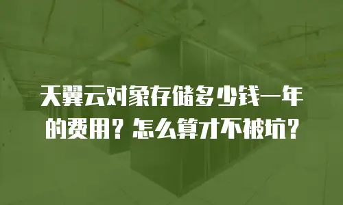 天翼云对象存储多少钱一年的费用？怎么算才不被坑？