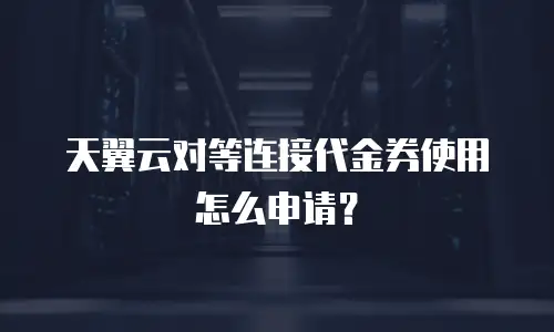 天翼云对等连接代金券使用怎么申请？