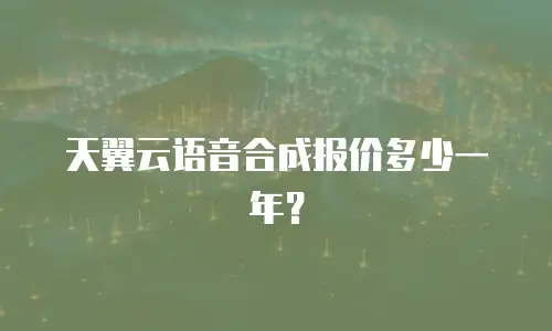 天翼云语音合成报价多少一年？