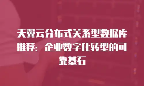 天翼云分布式关系型数据库推荐：企业数字化转型的可靠基石
