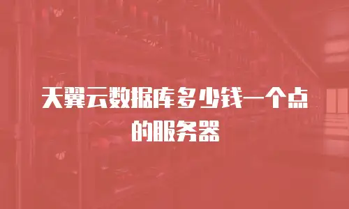 天翼云数据库多少钱一个点的服务器