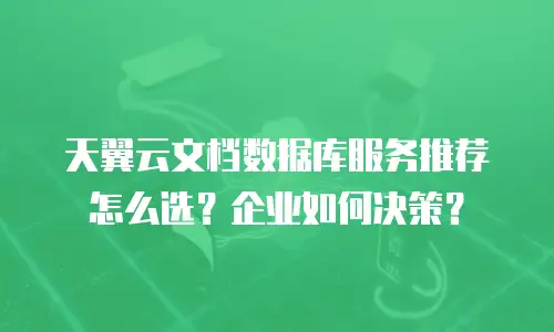 天翼云文档数据库服务推荐怎么选？企业如何决策？