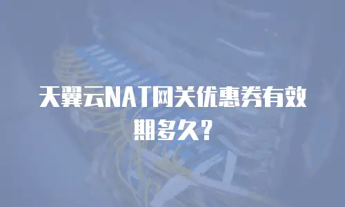 天翼云NAT网关优惠券有效期多久？