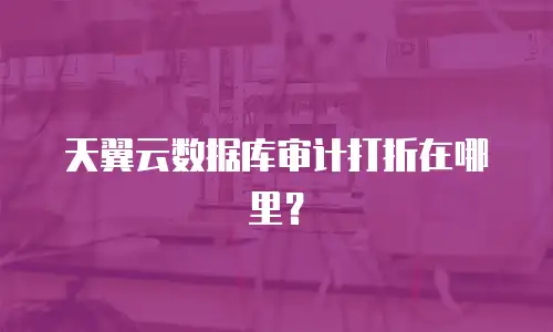 天翼云数据库审计打折在哪里？