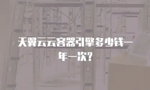 天翼云云容器引擎多少钱一年一次？