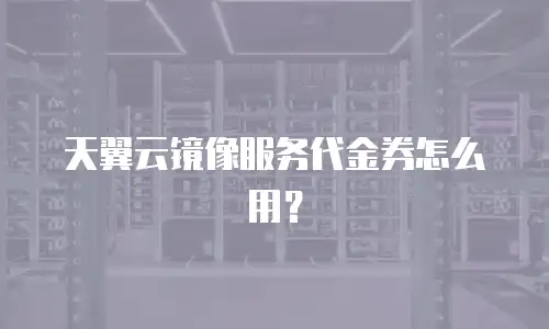 天翼云镜像服务代金券怎么用？
