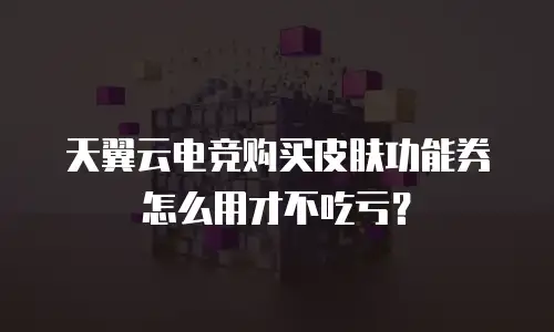 天翼云电竞购买皮肤功能券怎么用才不吃亏？
