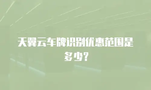 天翼云车牌识别优惠范围是多少？