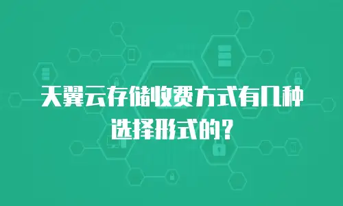 天翼云存储收费方式有几种选择形式的？