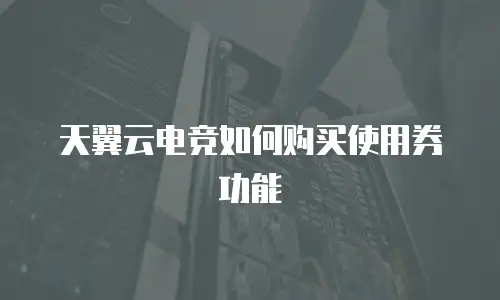 天翼云电竞如何购买使用券功能