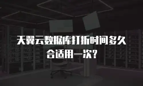 天翼云数据库打折时间多久合适用一次？