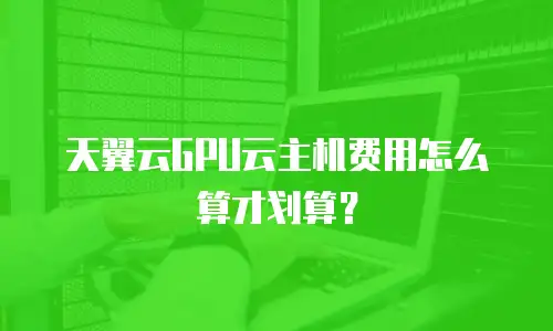 天翼云GPU云主机费用怎么算才划算？