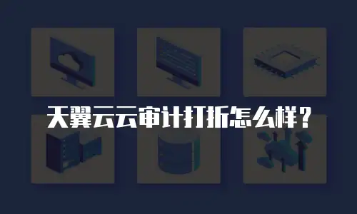 天翼云云审计打折怎么样？