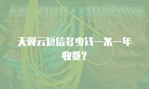 天翼云短信多少钱一条一年收费？