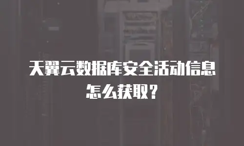 天翼云数据库安全活动信息怎么获取？