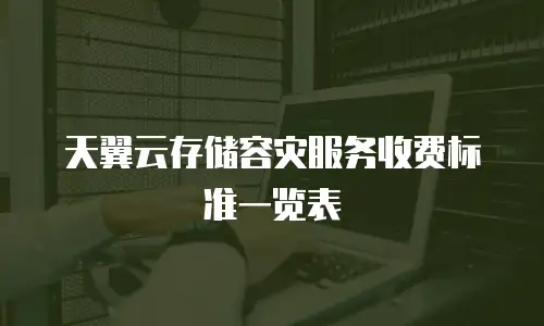 天翼云存储容灾服务收费标准一览表