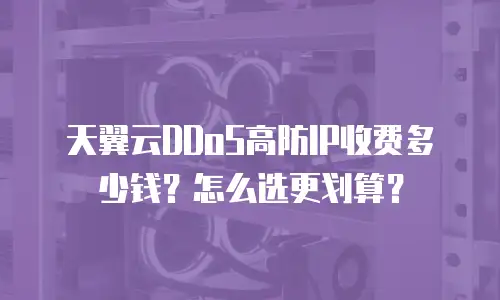 天翼云DDoS高防IP收费多少钱？怎么选更划算？