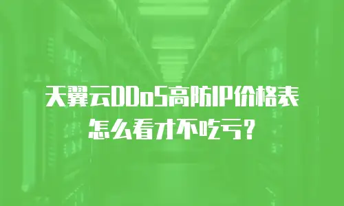 天翼云DDoS高防IP价格表怎么看才不吃亏？