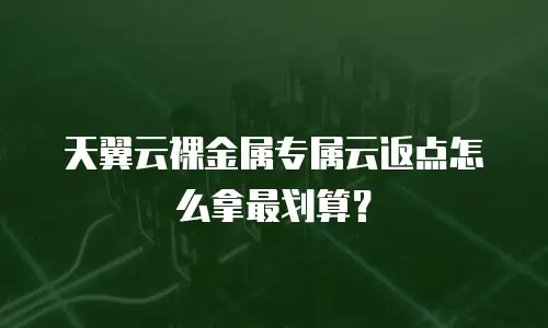 天翼云裸金属专属云返点怎么拿最划算？