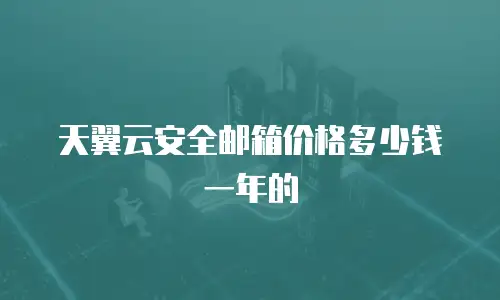 天翼云安全邮箱价格多少钱一年的