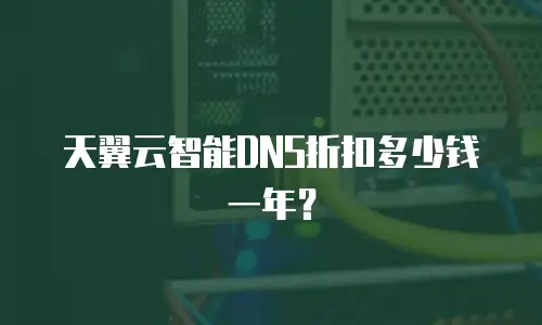 天翼云智能DNS折扣多少钱一年？