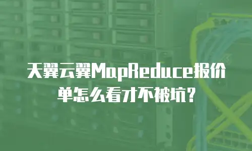 天翼云翼MapReduce报价单怎么看才不被坑？