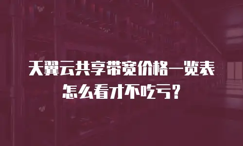 天翼云共享带宽价格一览表怎么看才不吃亏？