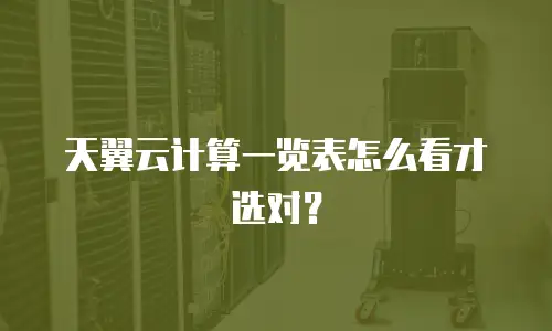 天翼云计算一览表怎么看才选对？