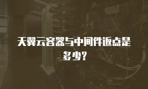 天翼云容器与中间件返点是多少？