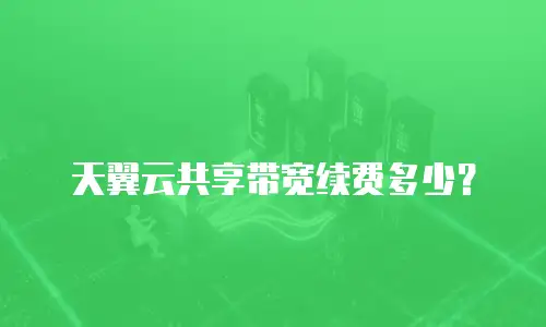 天翼云共享带宽续费多少？