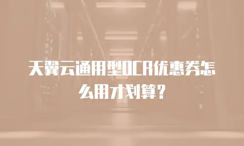 天翼云通用型OCR优惠券怎么用才划算？