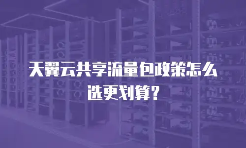 天翼云共享流量包政策怎么选更划算？