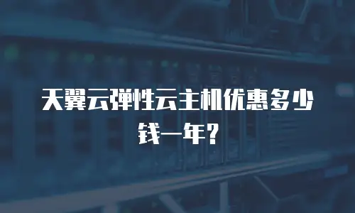 天翼云弹性云主机优惠多少钱一年？