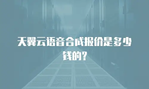 天翼云语音合成报价是多少钱的？