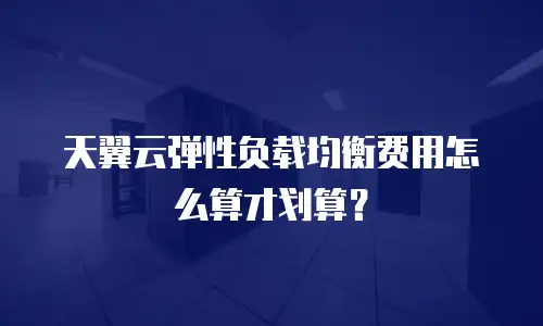 天翼云弹性负载均衡费用怎么算才划算？