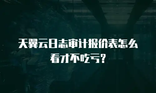 天翼云日志审计报价表怎么看才不吃亏？