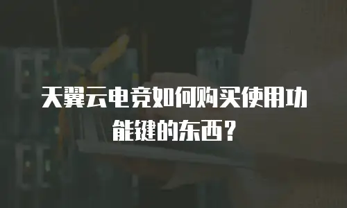 天翼云电竞如何购买使用功能键的东西？
