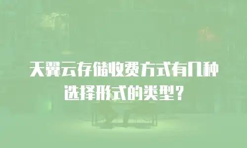 天翼云存储收费方式有几种选择形式的类型？