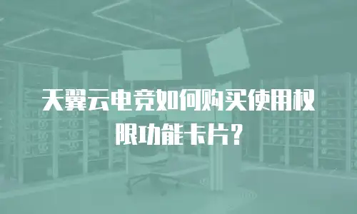 天翼云电竞如何购买使用权限功能卡片？