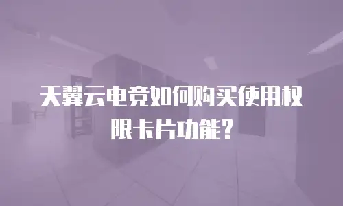 天翼云电竞如何购买使用权限卡片功能？