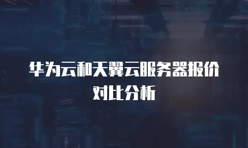 华为云和天翼云服务器报价对比分析
