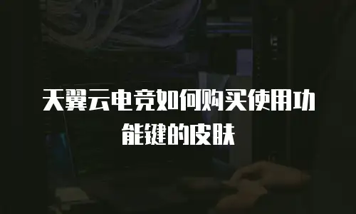 天翼云电竞如何购买使用功能键的皮肤