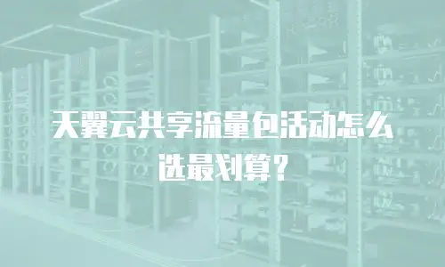 天翼云共享流量包活动怎么选最划算？