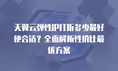 天翼云弹性IP打折多少最好使合适？全面解析性价比最优方案