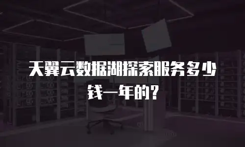 天翼云数据湖探索服务多少钱一年的？