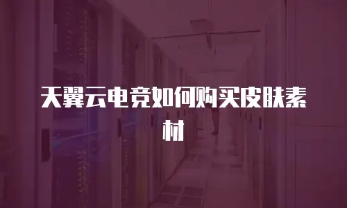 天翼云电竞如何购买皮肤素材
