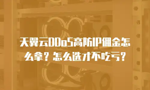 天翼云DDoS高防IP佣金怎么拿？怎么选才不吃亏？