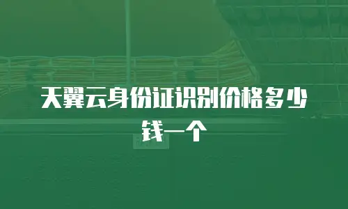 天翼云身份证识别价格多少钱一个