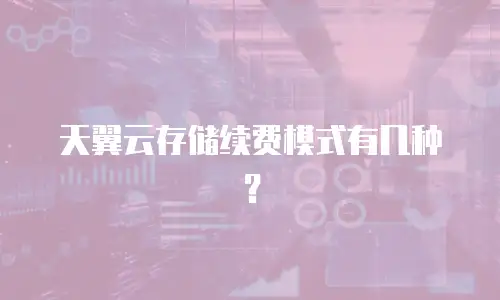 天翼云存储续费模式有几种？